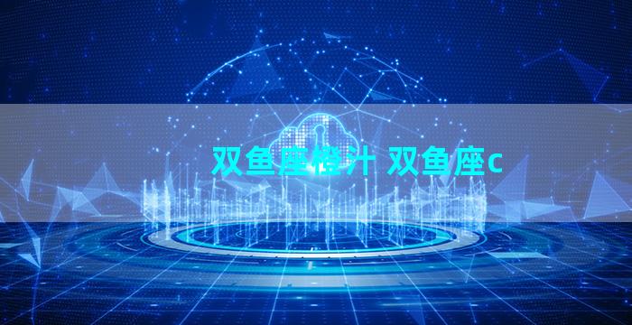 双鱼座橙汁 双鱼座c